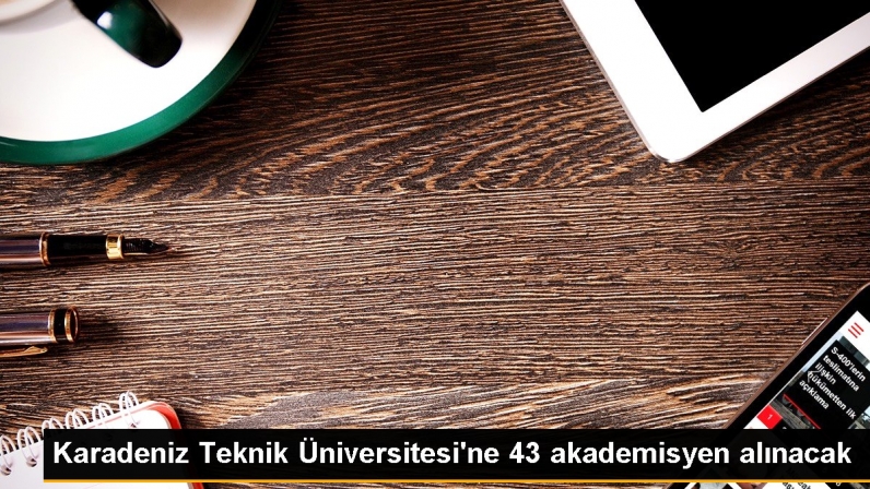 Karadeniz Teknik Üniversitesi’ne 43 akademisyen alınacak
